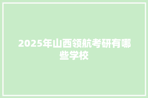 2025年山西领航考研有哪些学校