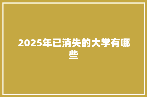 2025年已消失的大学有哪些