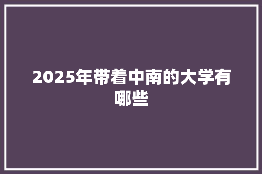 2025年带着中南的大学有哪些