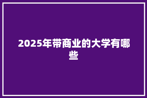 2025年带商业的大学有哪些