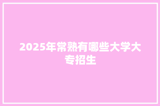 2025年常熟有哪些大学大专招生