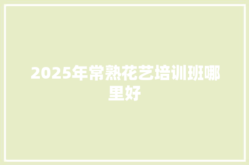 2025年常熟花艺培训班哪里好