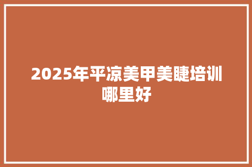 2025年平凉美甲美睫培训哪里好