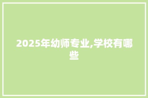 2025年幼师专业,学校有哪些
