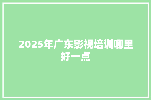 2025年广东影视培训哪里好一点
