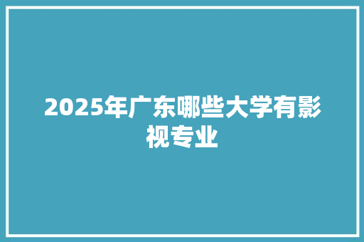 2025年广东哪些大学有影视专业