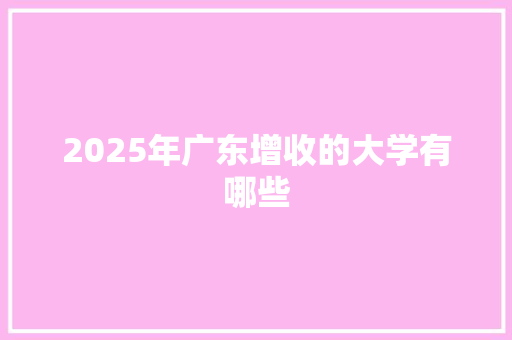 2025年广东增收的大学有哪些