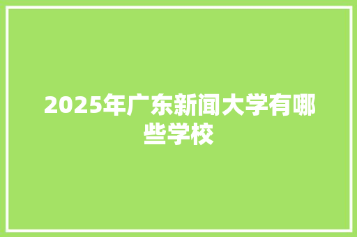 2025年广东新闻大学有哪些学校