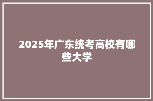 2025年广东统考高校有哪些大学