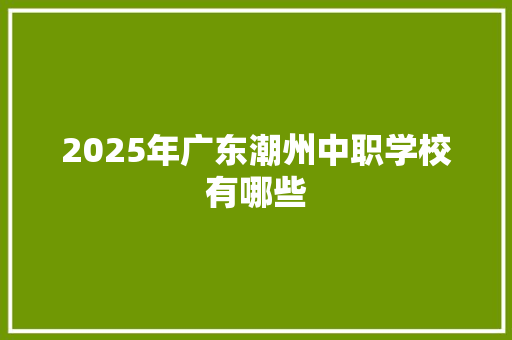 2025年广东潮州中职学校有哪些