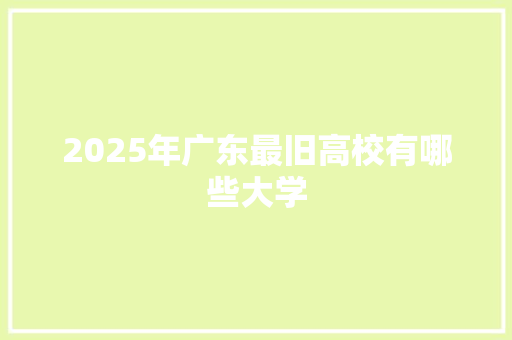2025年广东最旧高校有哪些大学