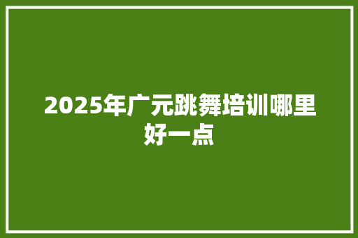 2025年广元跳舞培训哪里好一点