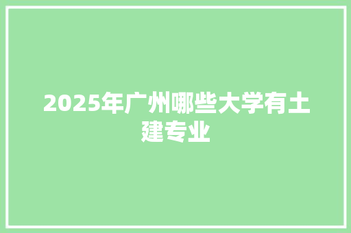 2025年广州哪些大学有土建专业