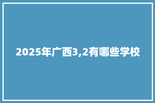2025年广西3,2有哪些学校