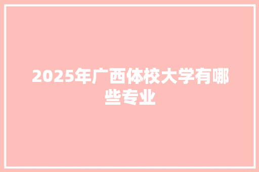 2025年广西体校大学有哪些专业