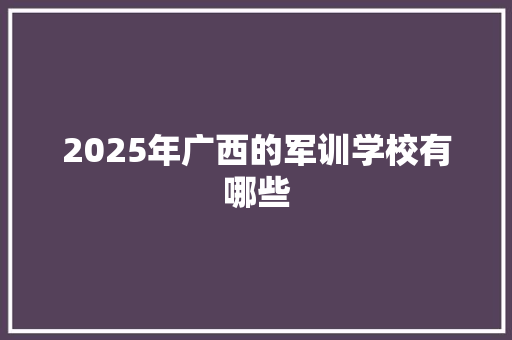 2025年广西的军训学校有哪些