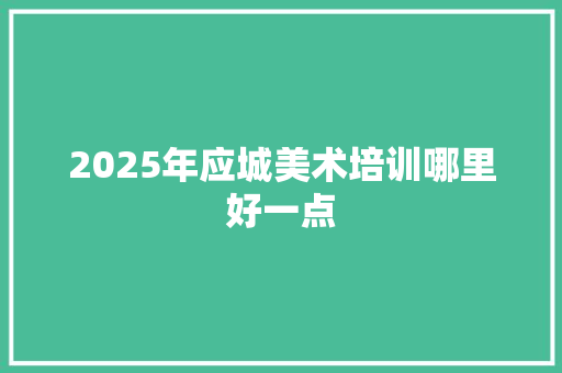 2025年应城美术培训哪里好一点