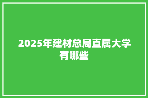 2025年建材总局直属大学有哪些