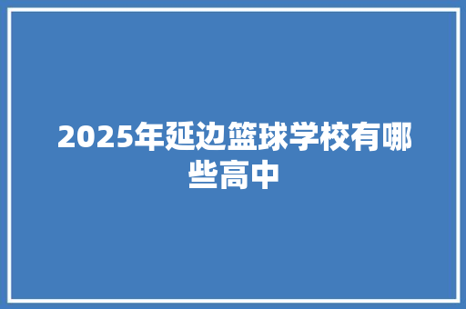 2025年延边篮球学校有哪些高中