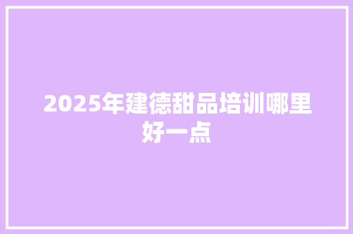 2025年建德甜品培训哪里好一点