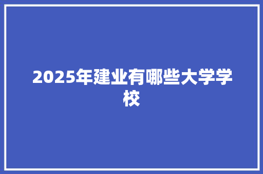 2025年建业有哪些大学学校