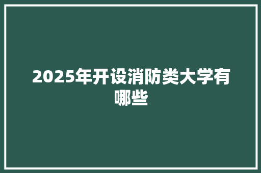 2025年开设消防类大学有哪些