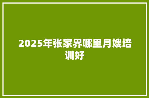 2025年张家界哪里月嫂培训好