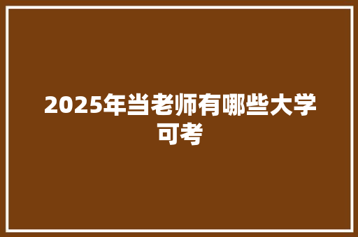 2025年当老师有哪些大学可考