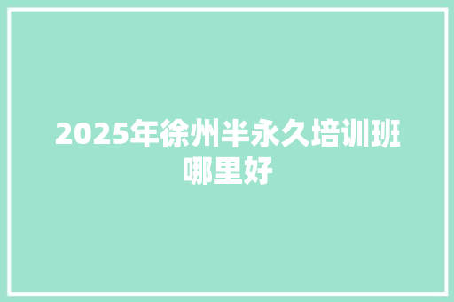 2025年徐州半永久培训班哪里好