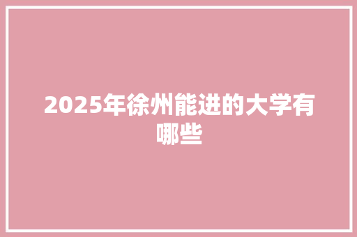 2025年徐州能进的大学有哪些