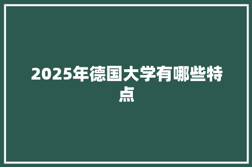 2025年德国大学有哪些特点 散文范文