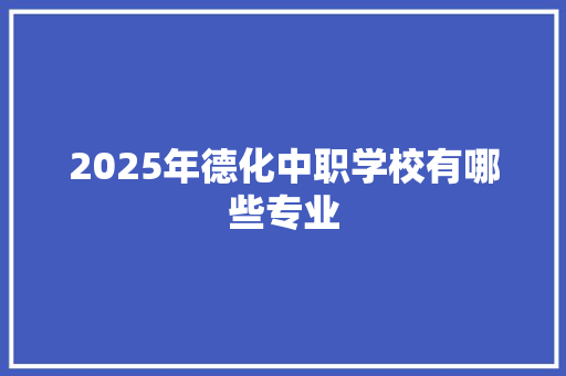 2025年德化中职学校有哪些专业 应用文范文