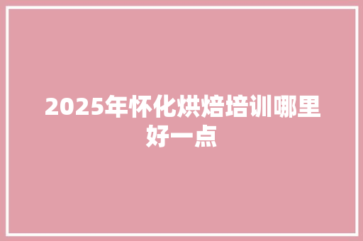 2025年怀化烘焙培训哪里好一点