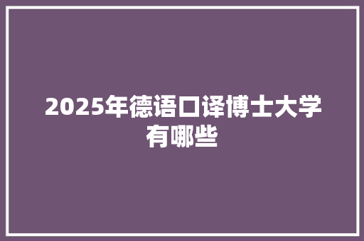 2025年德语口译博士大学有哪些