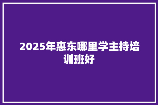 2025年惠东哪里学主持培训班好