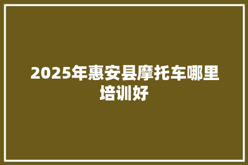 2025年惠安县摩托车哪里培训好