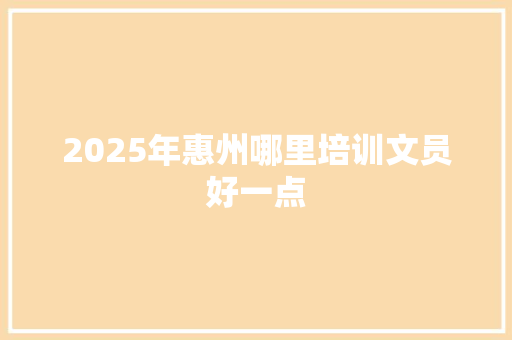 2025年惠州哪里培训文员好一点