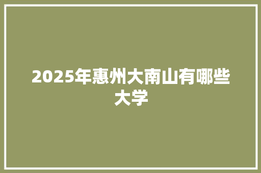 2025年惠州大南山有哪些大学