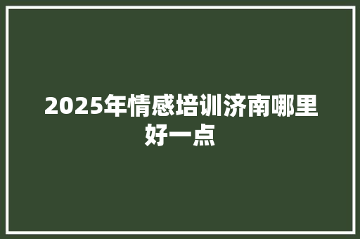 2025年情感培训济南哪里好一点