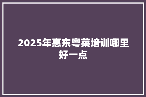 2025年惠东粤菜培训哪里好一点