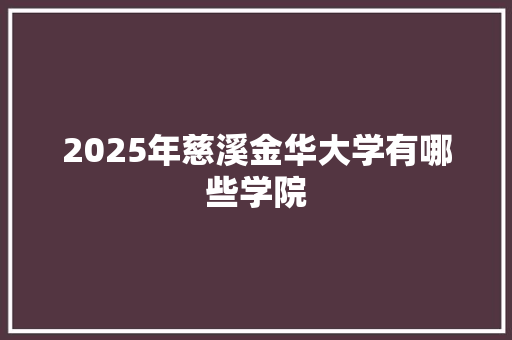 2025年慈溪金华大学有哪些学院