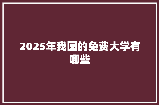 2025年我国的免费大学有哪些