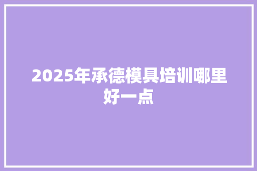 2025年承德模具培训哪里好一点