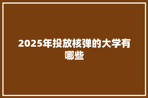 2025年投放核弹的大学有哪些