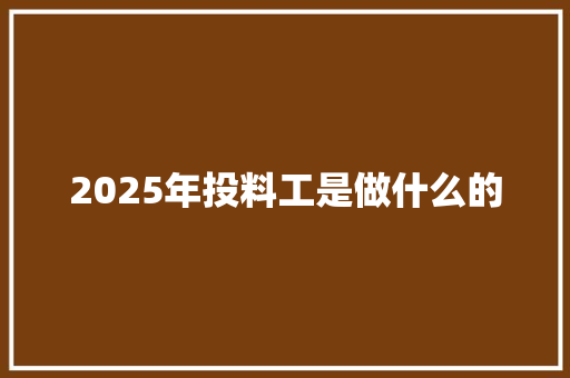 2025年投料工是做什么的
