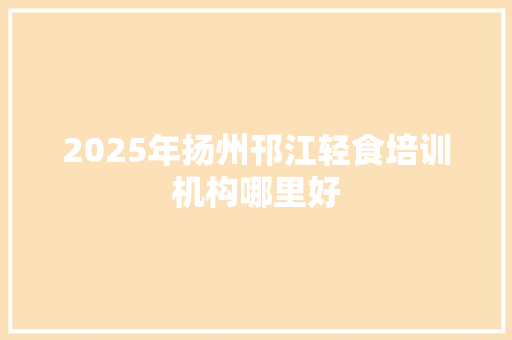 2025年扬州邗江轻食培训机构哪里好