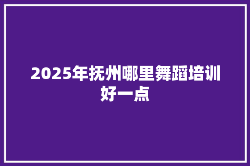 2025年抚州哪里舞蹈培训好一点