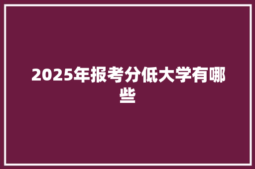 2025年报考分低大学有哪些