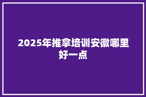 2025年推拿培训安徽哪里好一点