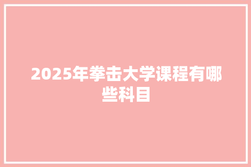 2025年拳击大学课程有哪些科目 求职信范文